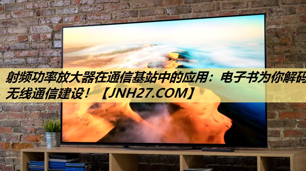 射频功率放大器在通信基站中的应用:电子书为你解码无线通信建设! 射频功率放大器在通信基站中的应用:电子书为你解码无线通信建设!