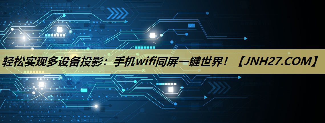 轻松实现多设备投影：手机wifi同屏一键世界！