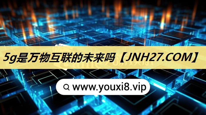 5g是万物互联的未来吗 5g是万物互联的未来吗