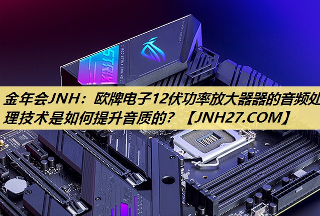欧牌电子12伏功率放大器器的音频处理技术是如何提升音质的? 欧牌电子12伏功率放大器器的音频处理技术是如何提升音质的?