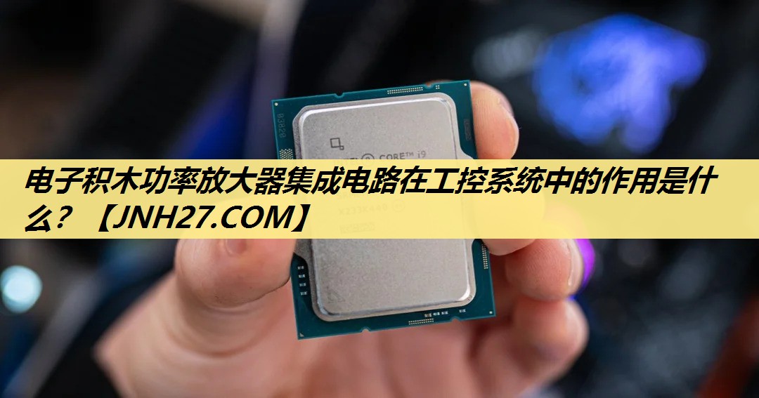电子积木功率放大器集成电路在工控系统中的作用是什么? 电子积木功率放大器集成电路在工控系统中的作用是什么?