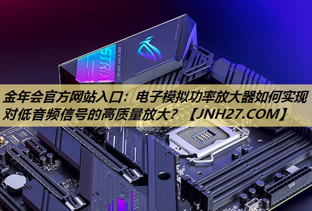 电子模拟功率放大器如何实现对低音频信号的高质量放大？