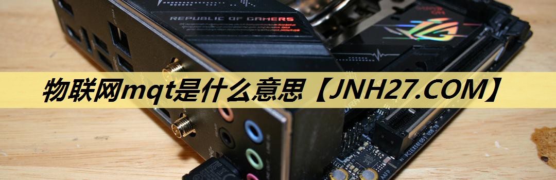 物联网mqt是什么意思 物联网mqt是什么意思